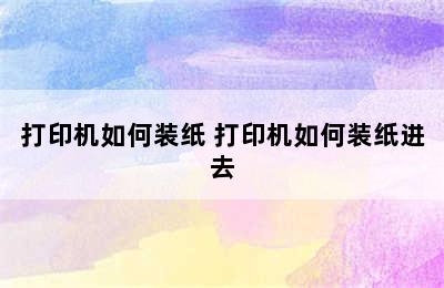 打印机如何装纸 打印机如何装纸进去